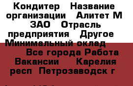 Кондитер › Название организации ­ Алитет-М, ЗАО › Отрасль предприятия ­ Другое › Минимальный оклад ­ 35 000 - Все города Работа » Вакансии   . Карелия респ.,Петрозаводск г.